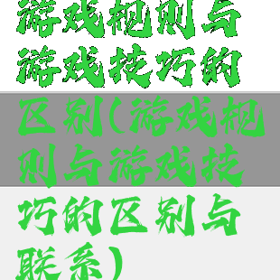 游戏规则与游戏技巧的区别(游戏规则与游戏技巧的区别与联系)