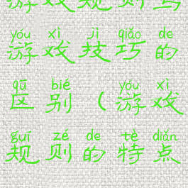 游戏规则与游戏技巧的区别(游戏规则的特点)