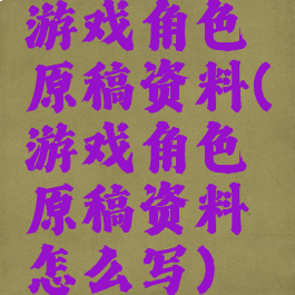 游戏角色原稿资料(游戏角色原稿资料怎么写)