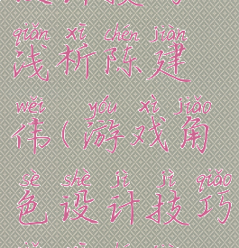游戏角色设计技巧浅析陈建伟(游戏角色设计技巧浅析陈建伟教学)