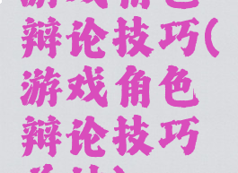 游戏角色辩论技巧(游戏角色辩论技巧总结)