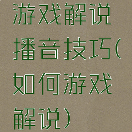 游戏解说播音技巧(如何游戏解说)