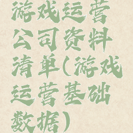 游戏运营公司资料清单(游戏运营基础数据)