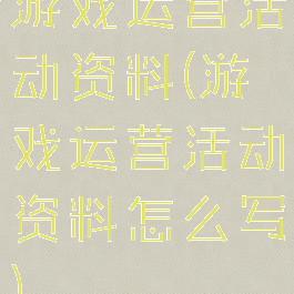 游戏运营活动资料(游戏运营活动资料怎么写)