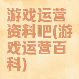 游戏运营资料吧(游戏运营百科)