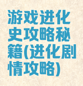 游戏进化史攻略秘籍(进化剧情攻略)
