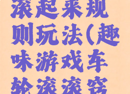 游戏车轮滚起来规则玩法(趣味游戏车轮滚滚窍门)