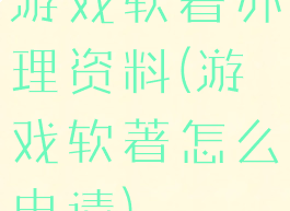 游戏软著办理资料(游戏软著怎么申请)