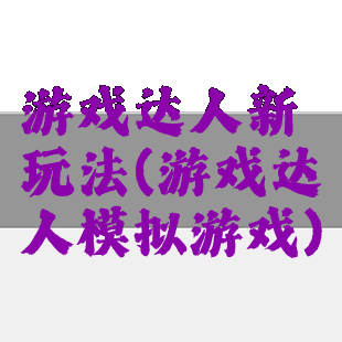 游戏达人新玩法(游戏达人模拟游戏)