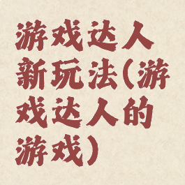 游戏达人新玩法(游戏达人的游戏)