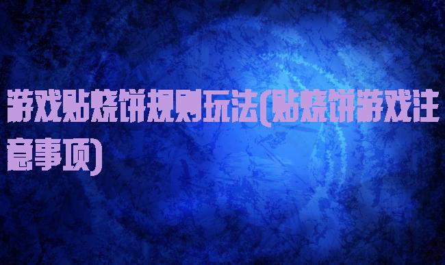 游戏贴烧饼规则玩法(贴烧饼游戏注意事项)