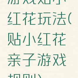 游戏贴小红花玩法(贴小红花亲子游戏规则)