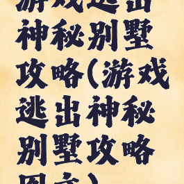 游戏逃出神秘别墅攻略(游戏逃出神秘别墅攻略图文)