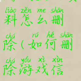 游戏里的资料怎么删除(如何删除游戏信息)