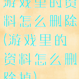 游戏里的资料怎么删除(游戏里的资料怎么删除掉)