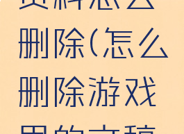游戏里的资料怎么删除(怎么删除游戏里的文稿和数据)