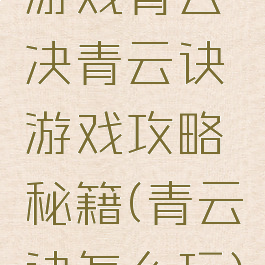 游戏青云决青云诀游戏攻略秘籍(青云诀怎么玩)