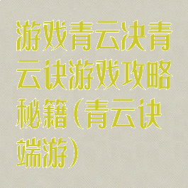游戏青云决青云诀游戏攻略秘籍(青云诀端游)