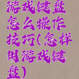 游戏键盘怎么操作技巧(怎样用游戏键盘)