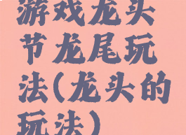 游戏龙头节龙尾玩法(龙头的玩法)