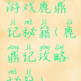 游戏鹿鼎记秘籍(鹿鼎记攻略秘籍)
