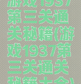 游戏1937第三关通关秘籍(游戏1937第三关通关秘籍大全)