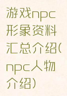 游戏npc形象资料汇总介绍(npc人物介绍)