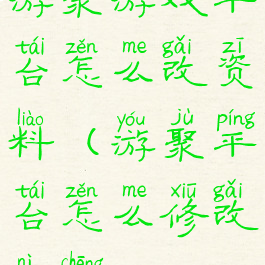 游聚游戏平台怎么改资料(游聚平台怎么修改昵称)
