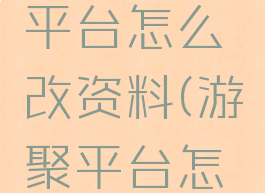 游聚游戏平台怎么改资料(游聚平台怎么存档)