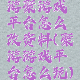 游聚游戏平台怎么改资料(聚游游戏平台怎么玩)