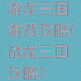 游龙三国游戏攻略(战龙三国攻略)