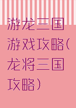 游龙三国游戏攻略(龙将三国攻略)