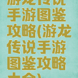 游龙传说手游图鉴攻略(游龙传说手游图鉴攻略大全)