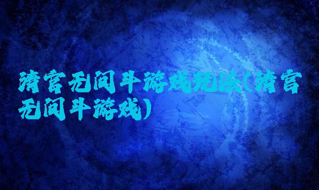 清官无间斗游戏玩法(清宫无间斗游戏)