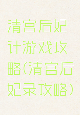 清宫后妃计游戏攻略(清宫后妃录攻略)