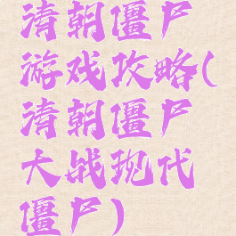 清朝僵尸游戏攻略(清朝僵尸大战现代僵尸)