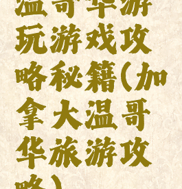 温哥华游玩游戏攻略秘籍(加拿大温哥华旅游攻略)
