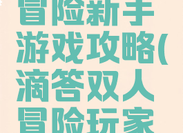 滴答双人冒险新手游戏攻略(滴答双人冒险玩家一攻略)
