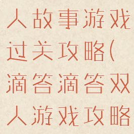 滴答滴答双人故事游戏过关攻略(滴答滴答双人游戏攻略第一章)