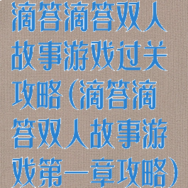滴答滴答双人故事游戏过关攻略(滴答滴答双人故事游戏第一章攻略)