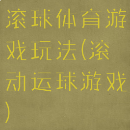 滚球体育游戏玩法(滚动运球游戏)
