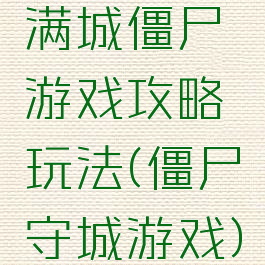 满城僵尸游戏攻略玩法(僵尸守城游戏)