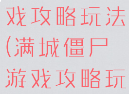 满城僵尸游戏攻略玩法(满城僵尸游戏攻略玩法视频)