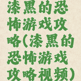漆黑的恐怖游戏攻略(漆黑的恐怖游戏攻略视频)