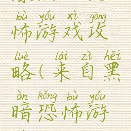 漆黑的恐怖游戏攻略(来自黑暗恐怖游戏攻略)