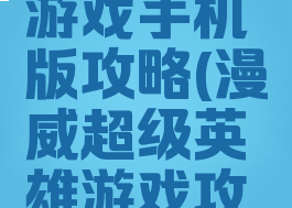 漫威英雄游戏手机版攻略(漫威超级英雄游戏攻略)