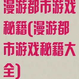 漫游都市游戏秘籍(漫游都市游戏秘籍大全)