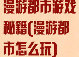 漫游都市游戏秘籍(漫游都市怎么玩)