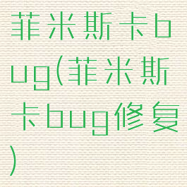 菲米斯卡bug(菲米斯卡bug修复)