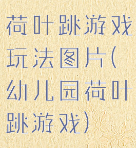 荷叶跳游戏玩法图片(幼儿园荷叶跳游戏)